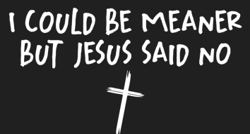 I Could Be Meaner But Jesus Said No graphic design