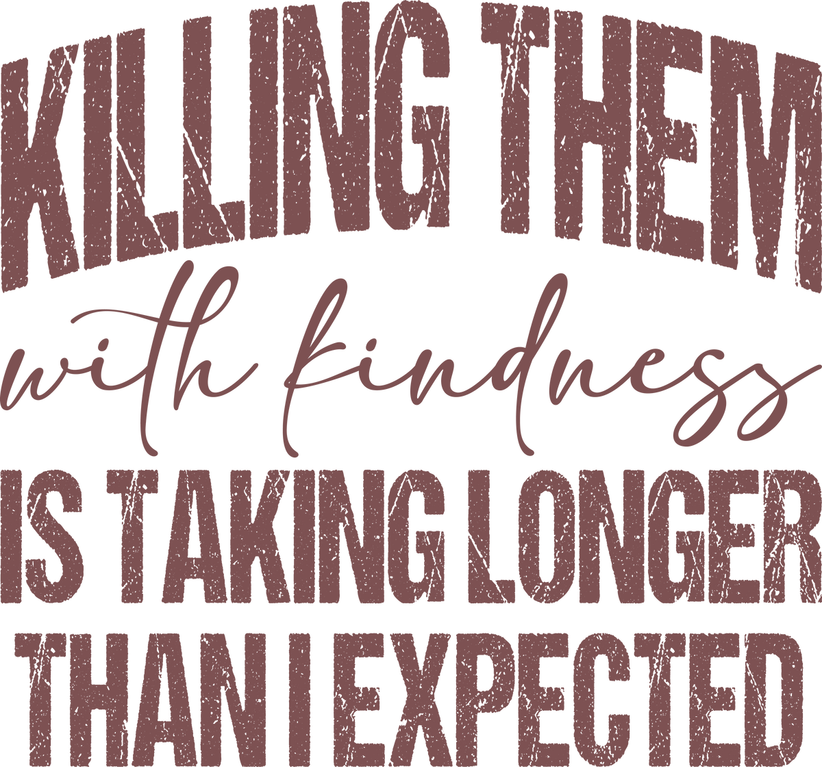 Killing Them With Kindness Is Taking Longer Than I Expected graphic design
