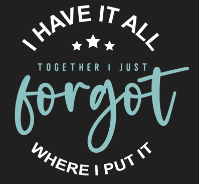 I Have It All Together I Just Forgot Where I Put It design