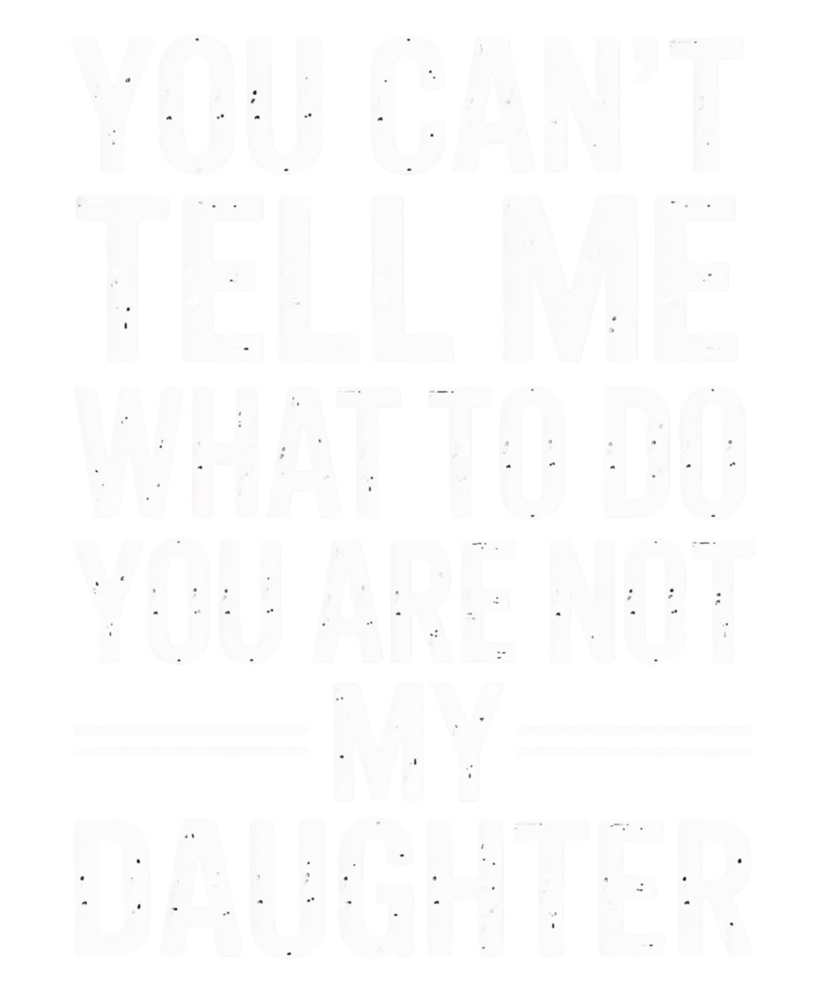 You Can't Tell Me What To Do You're Not My Daughter design